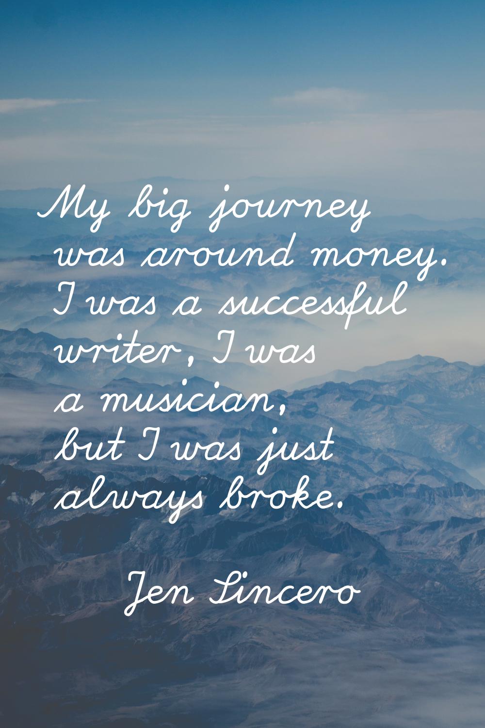 My big journey was around money. I was a successful writer, I was a musician, but I was just always