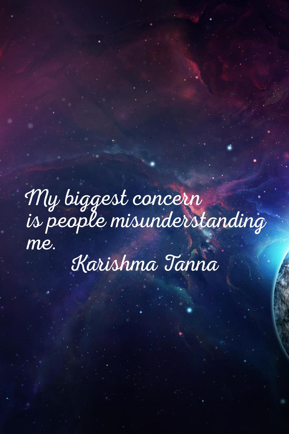 My biggest concern is people misunderstanding me.