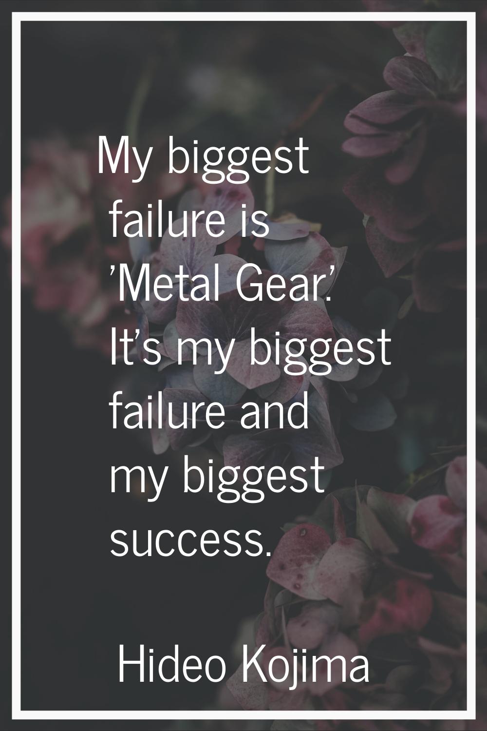 My biggest failure is 'Metal Gear.' It's my biggest failure and my biggest success.