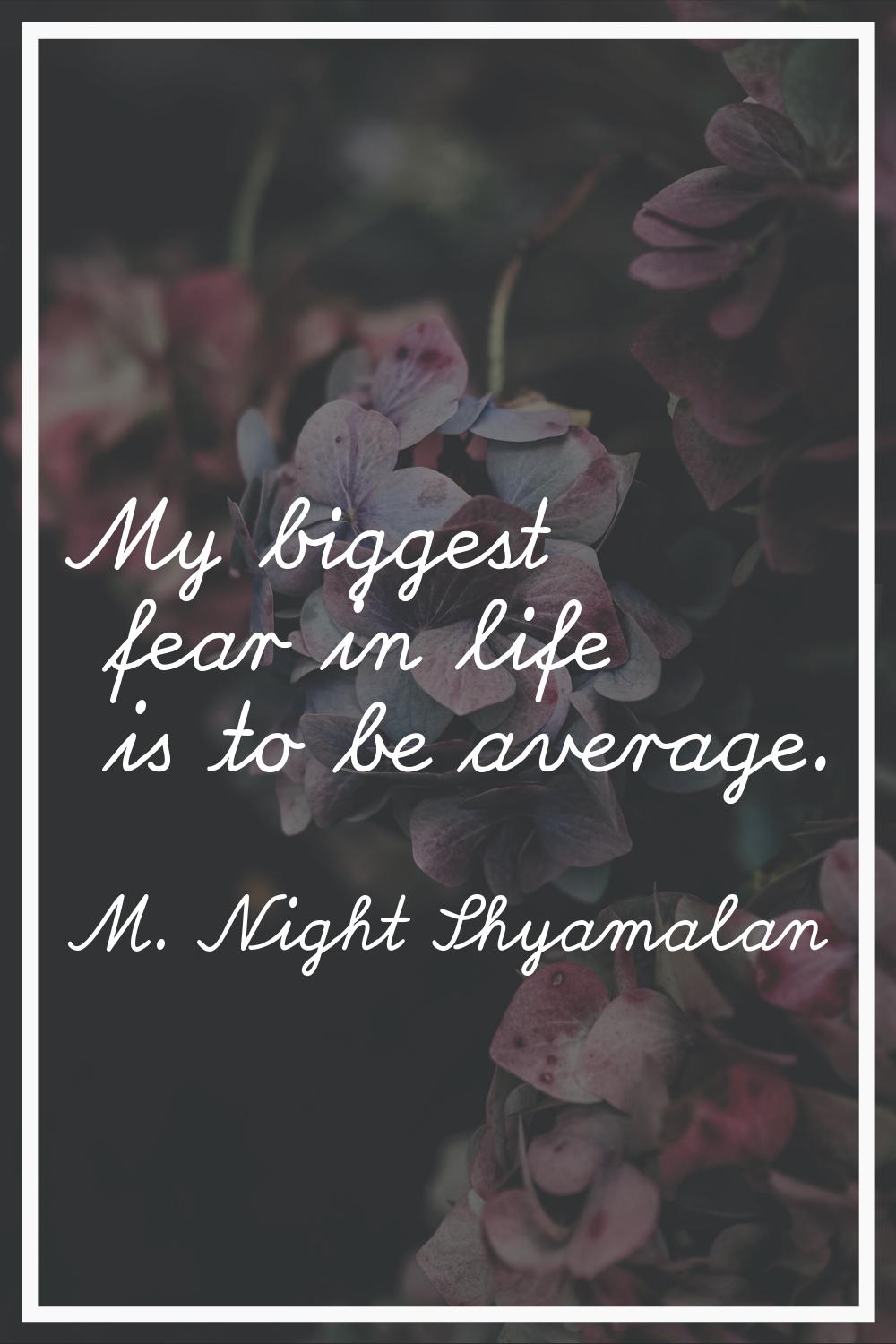 My biggest fear in life is to be average.