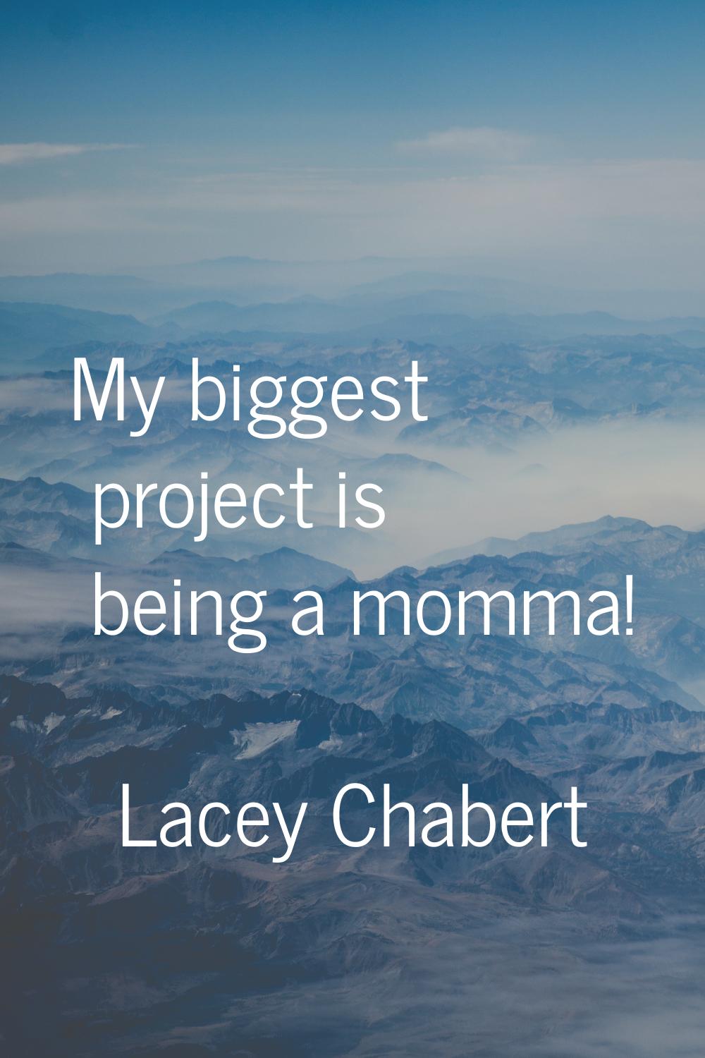 My biggest project is being a momma!