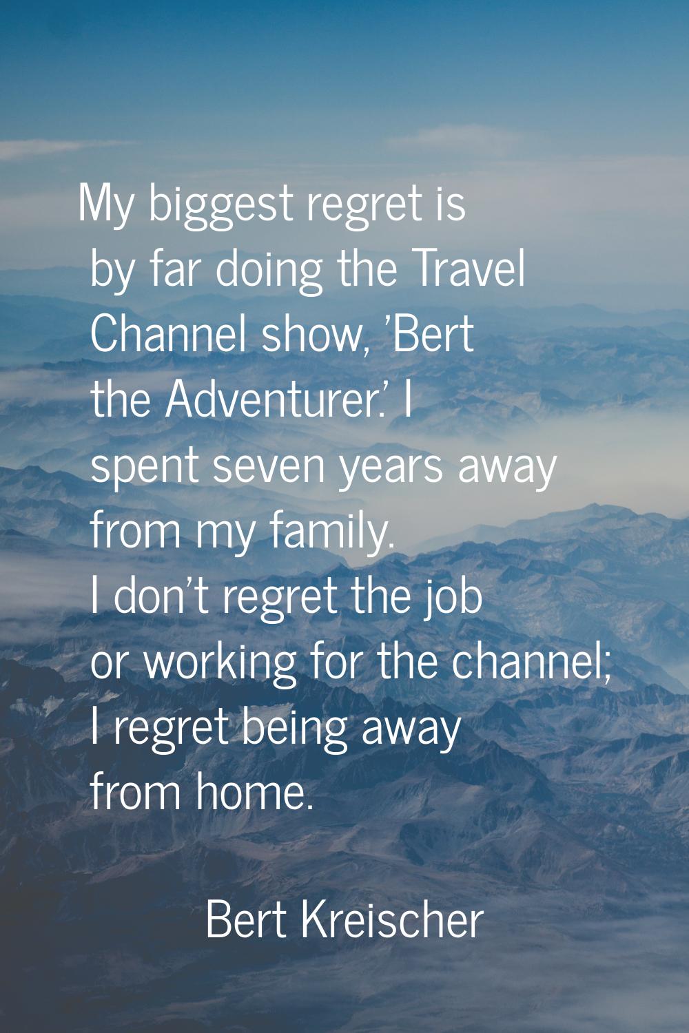 My biggest regret is by far doing the Travel Channel show, 'Bert the Adventurer.' I spent seven yea