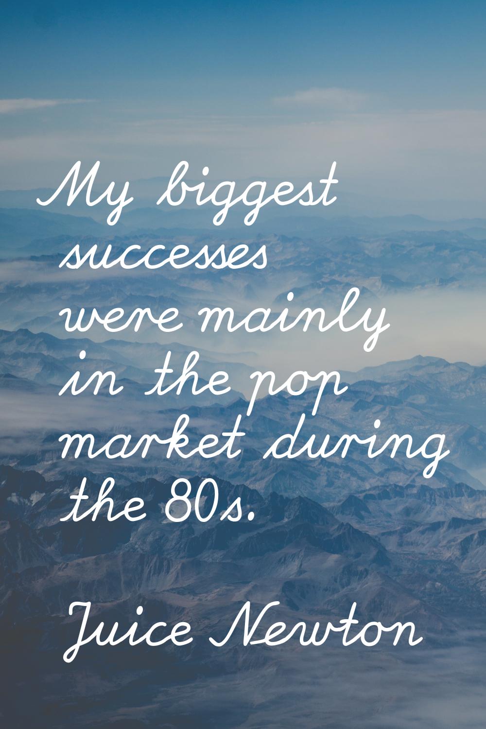 My biggest successes were mainly in the pop market during the 80s.