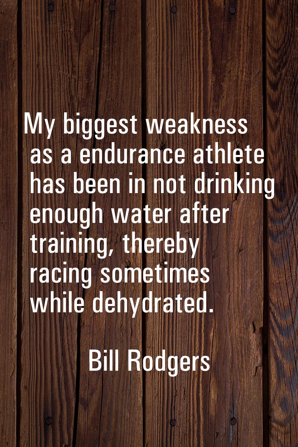 My biggest weakness as a endurance athlete has been in not drinking enough water after training, th