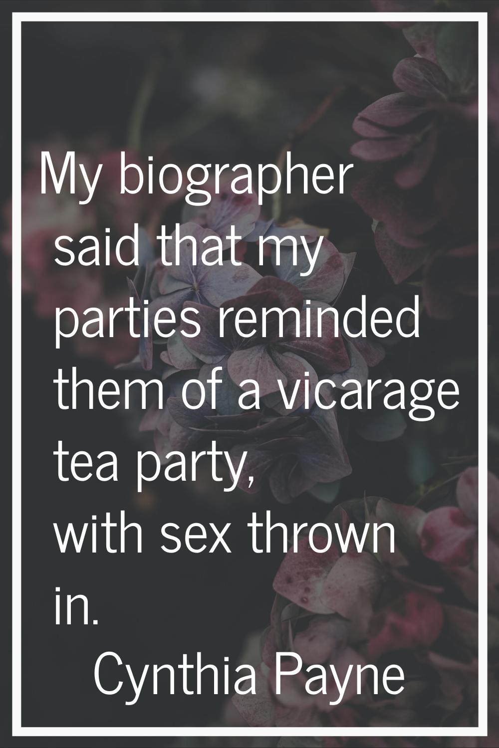 My biographer said that my parties reminded them of a vicarage tea party, with sex thrown in.