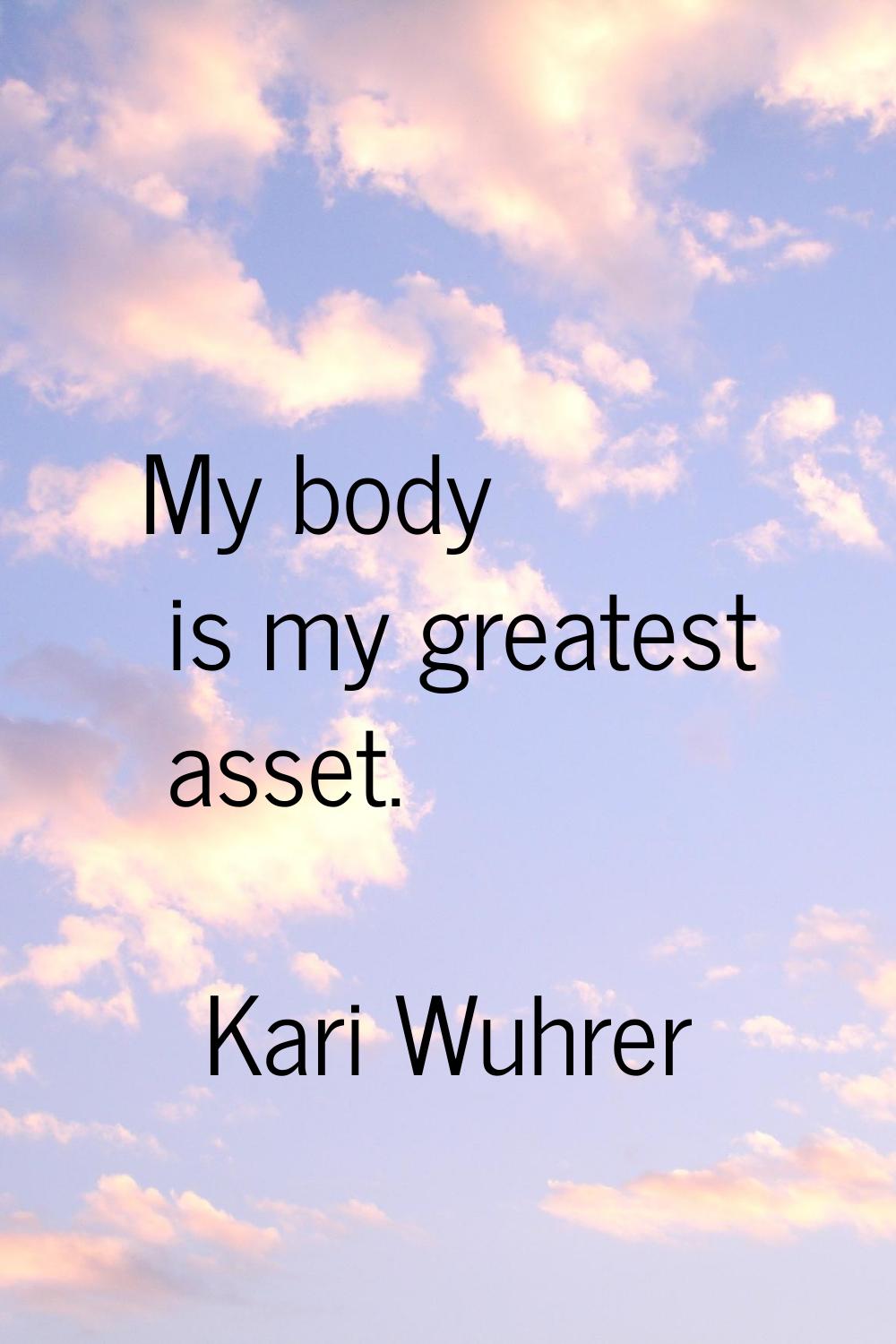 My body is my greatest asset.