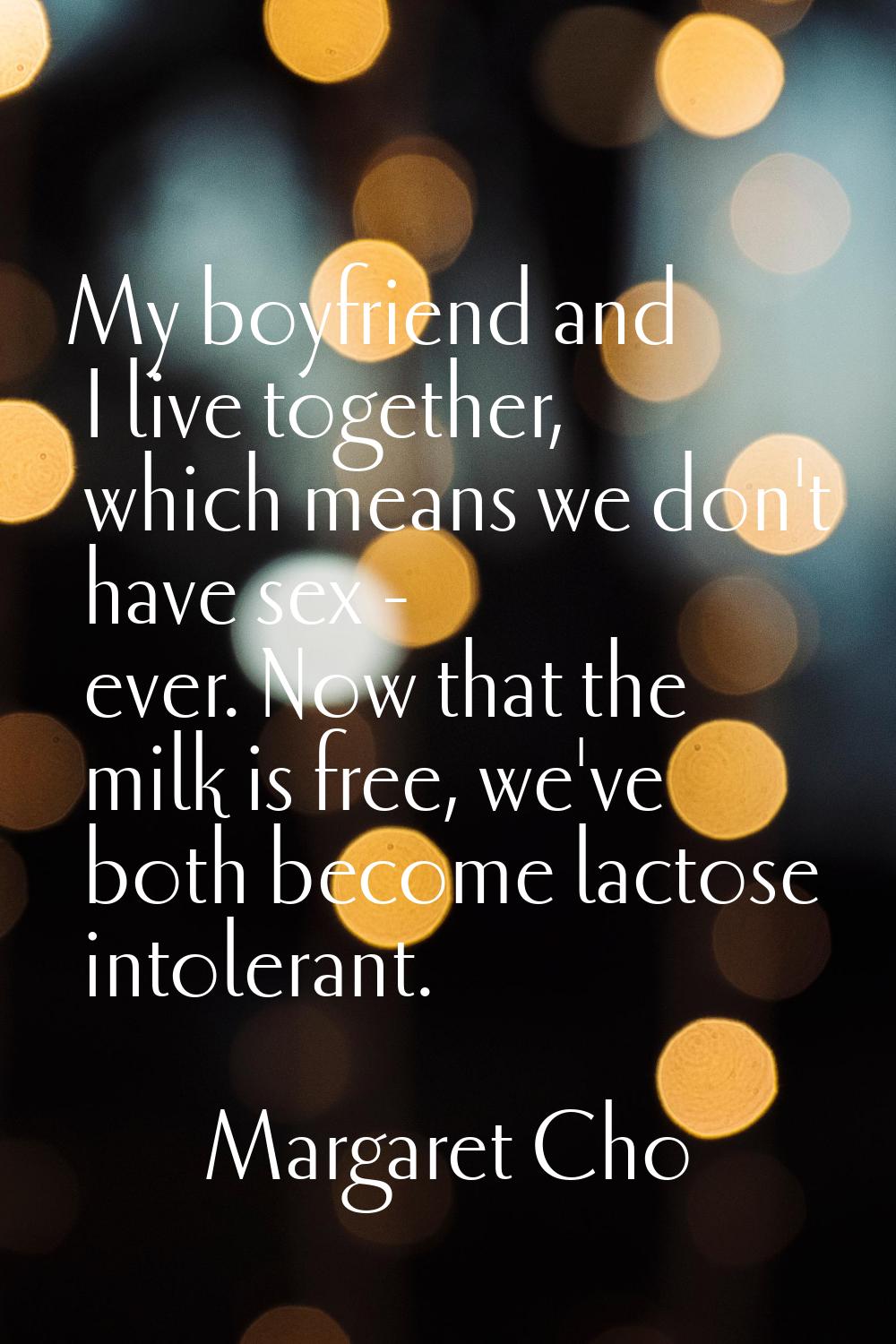 My boyfriend and I live together, which means we don't have sex - ever. Now that the milk is free, 