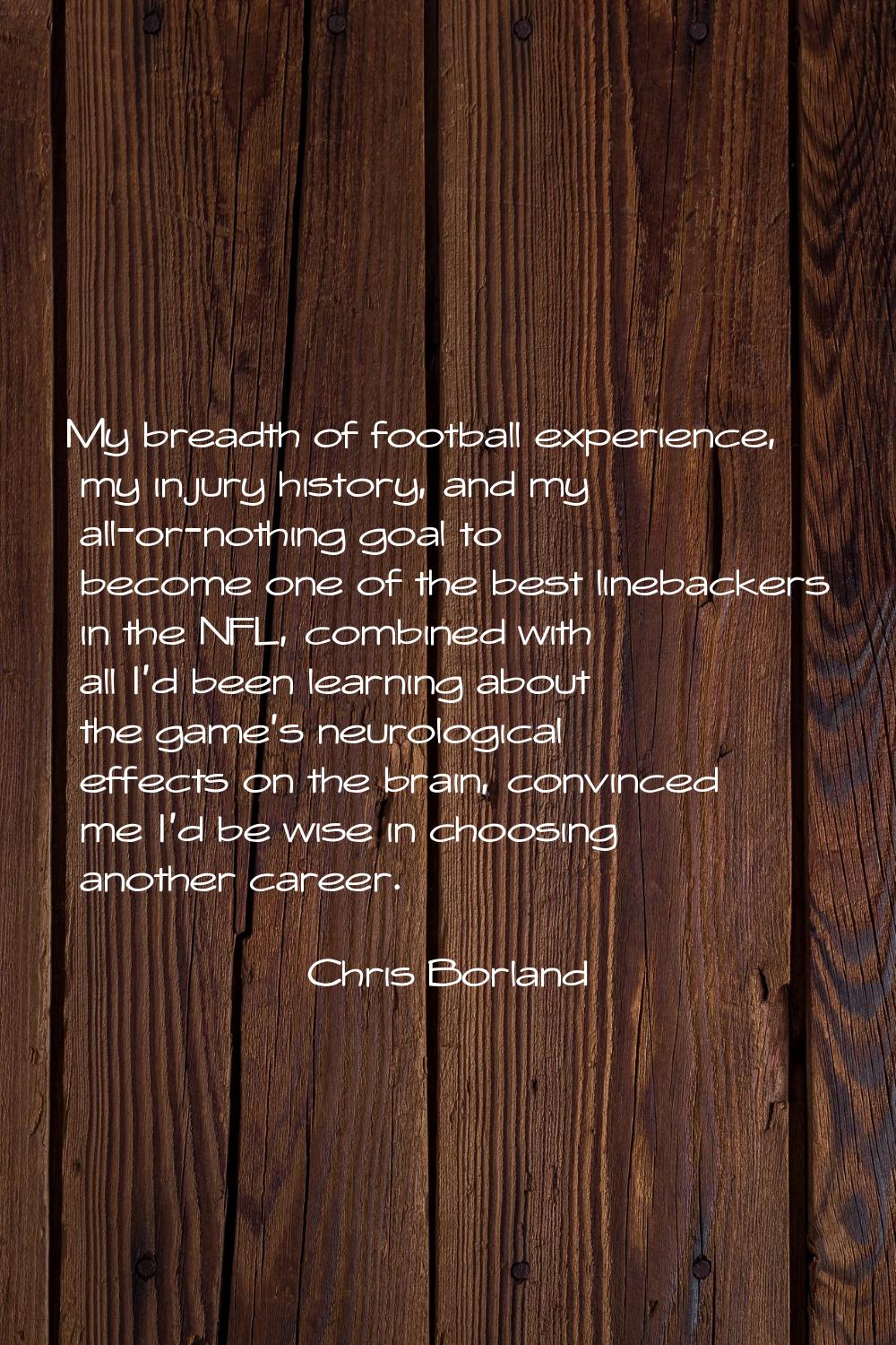 My breadth of football experience, my injury history, and my all-or-nothing goal to become one of t