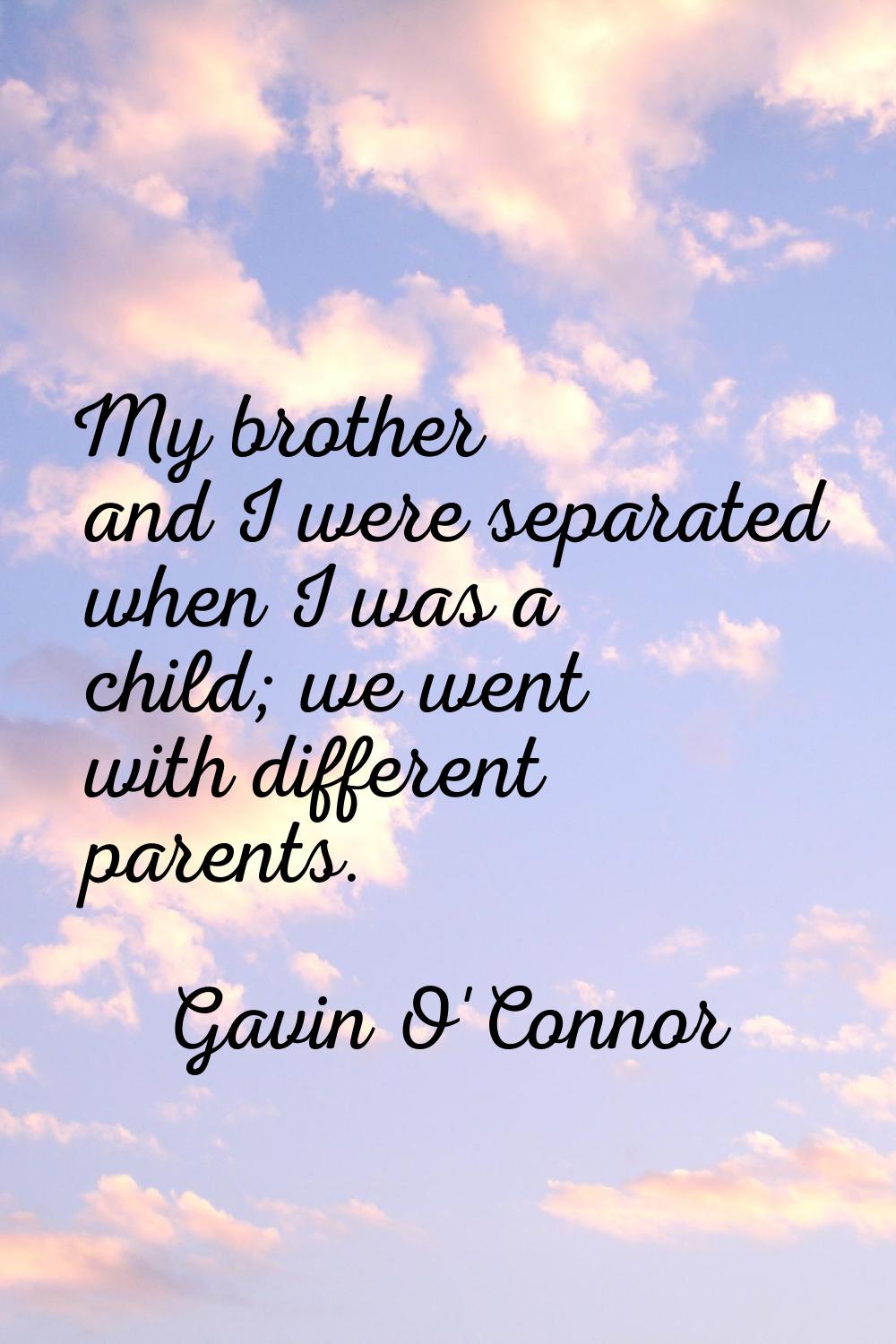 My brother and I were separated when I was a child; we went with different parents.
