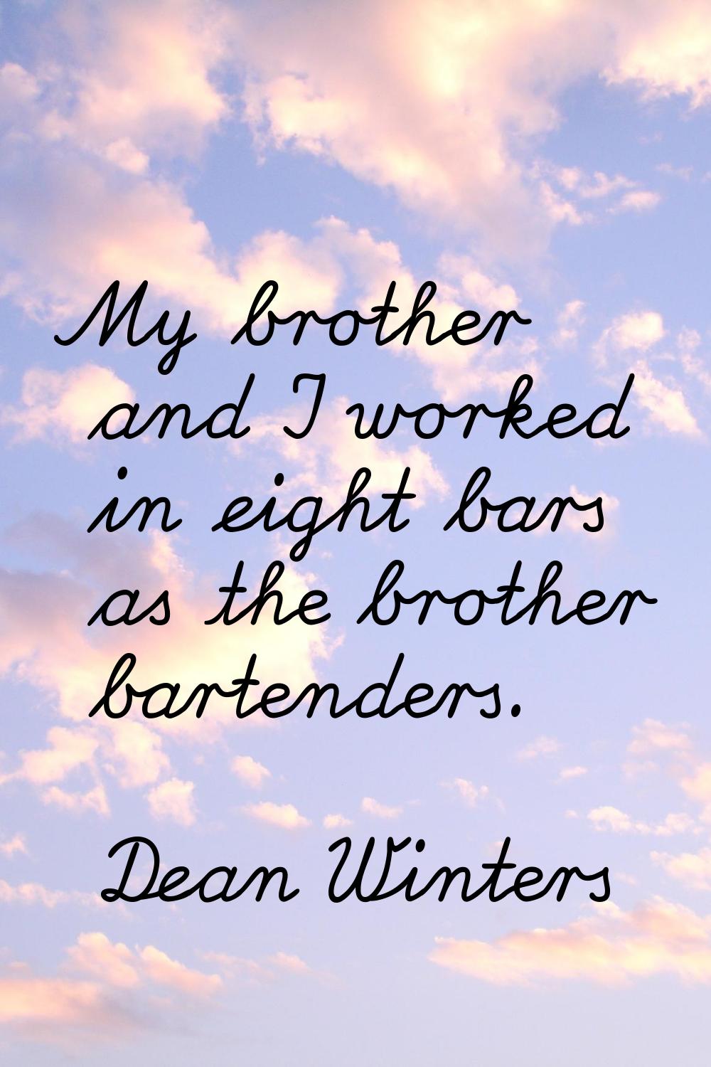 My brother and I worked in eight bars as the brother bartenders.