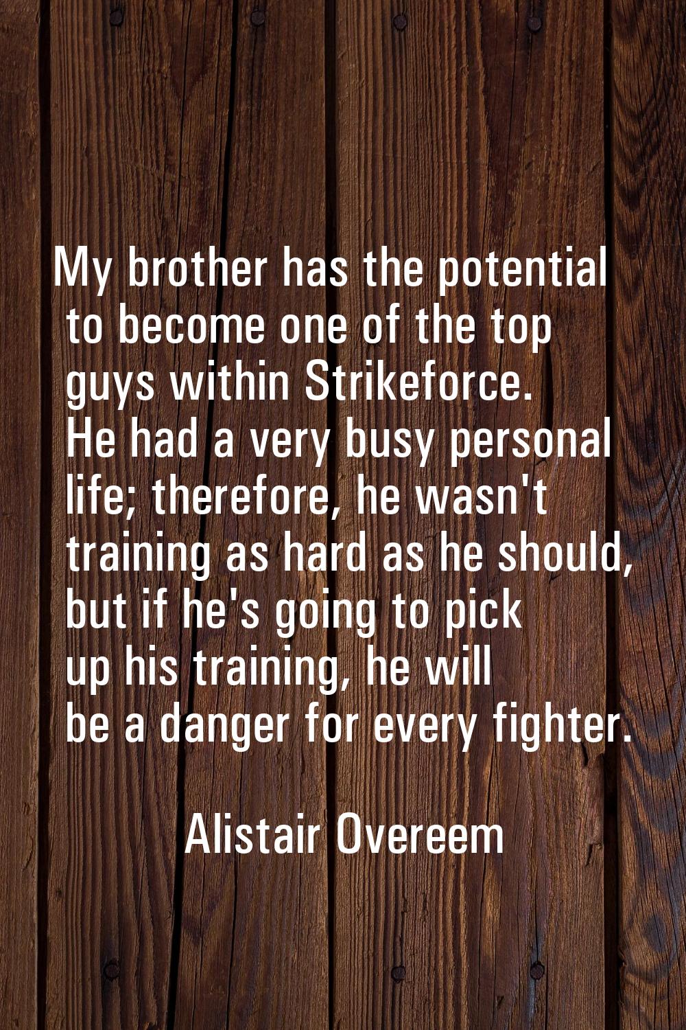 My brother has the potential to become one of the top guys within Strikeforce. He had a very busy p