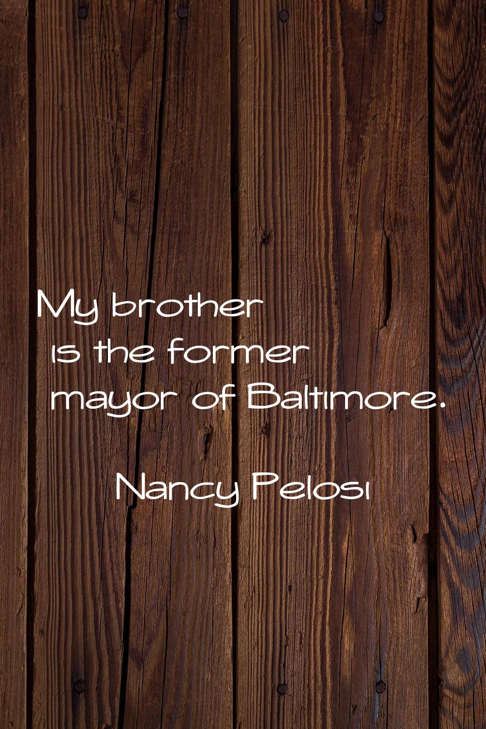 My brother is the former mayor of Baltimore.