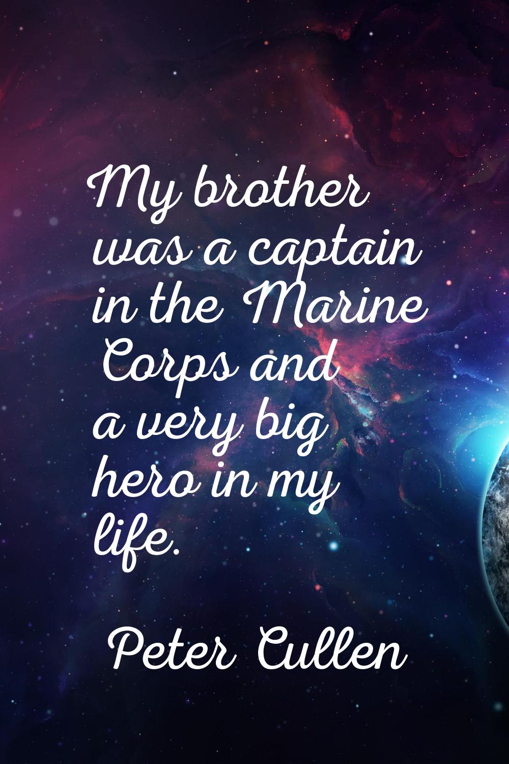 My brother was a captain in the Marine Corps and a very big hero in my life.