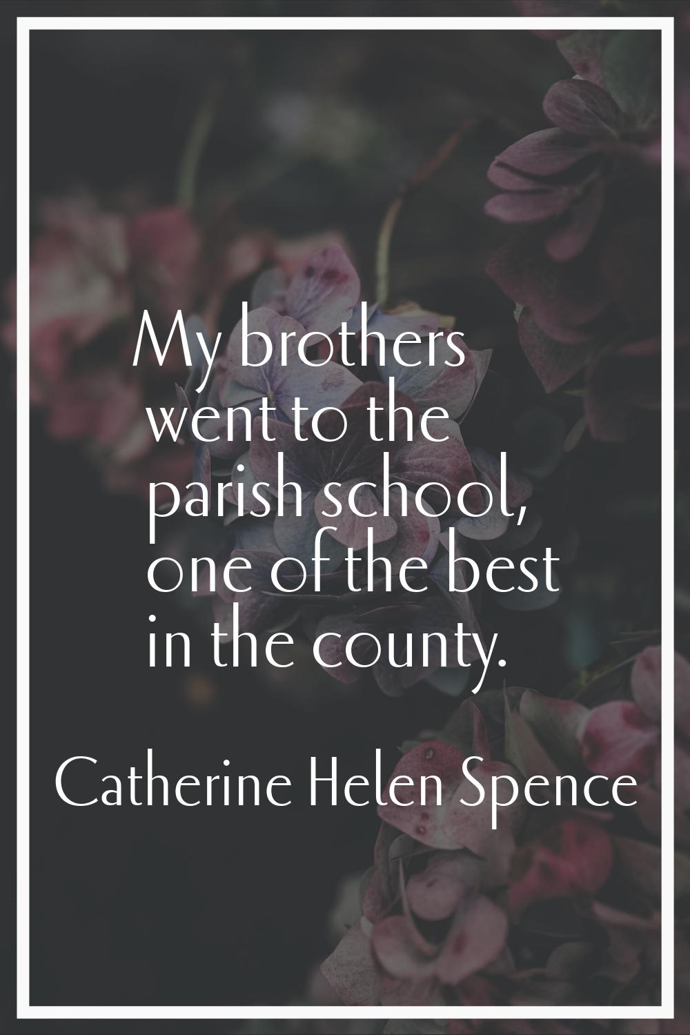My brothers went to the parish school, one of the best in the county.