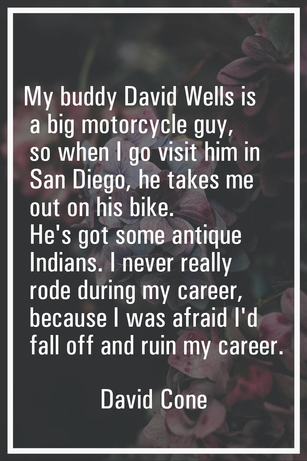 My buddy David Wells is a big motorcycle guy, so when I go visit him in San Diego, he takes me out 