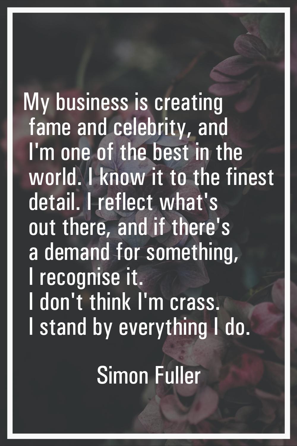 My business is creating fame and celebrity, and I'm one of the best in the world. I know it to the 