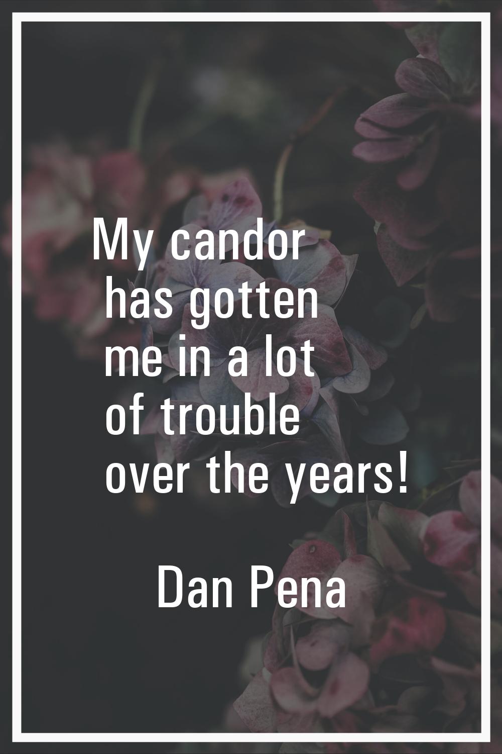My candor has gotten me in a lot of trouble over the years!