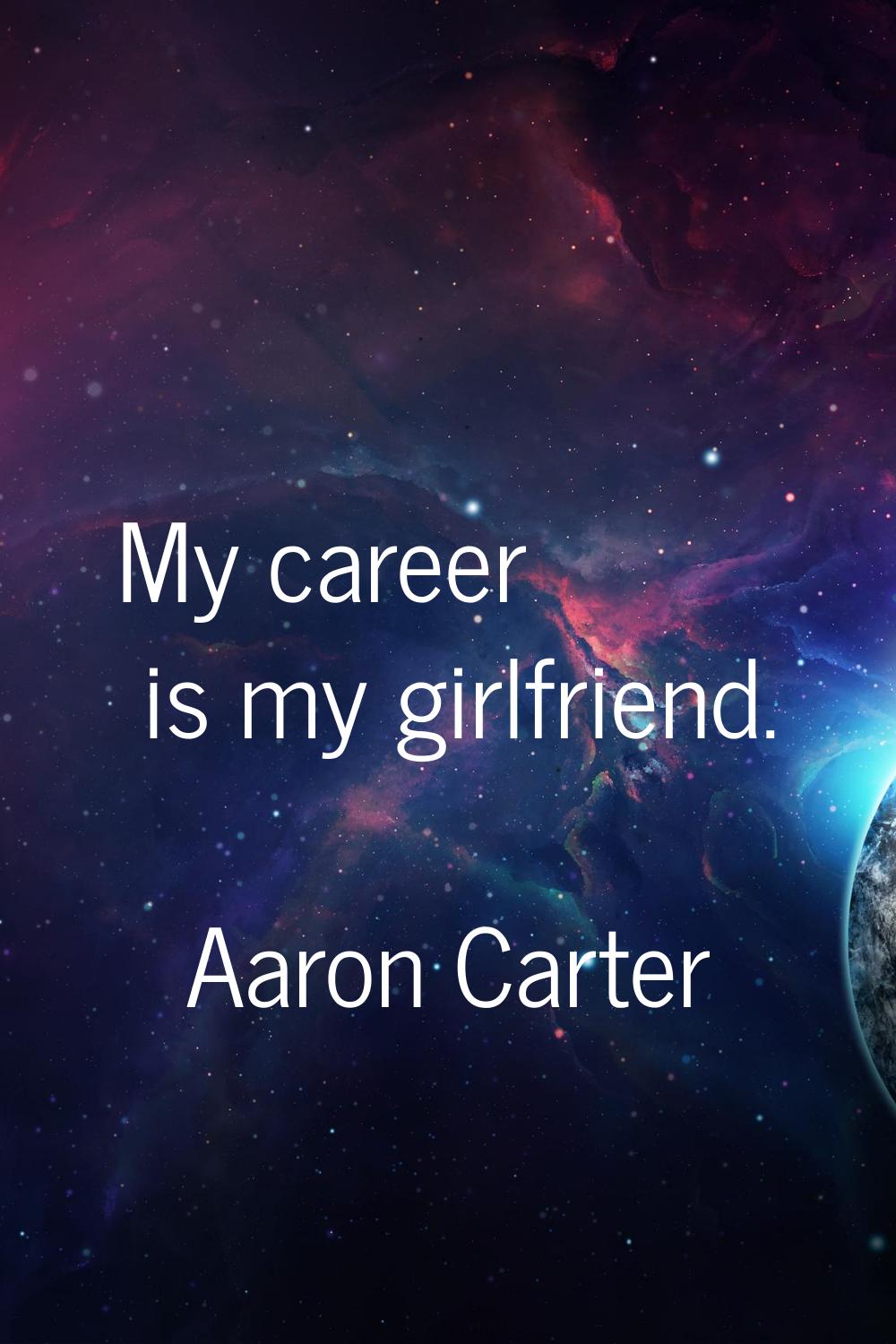 My career is my girlfriend.
