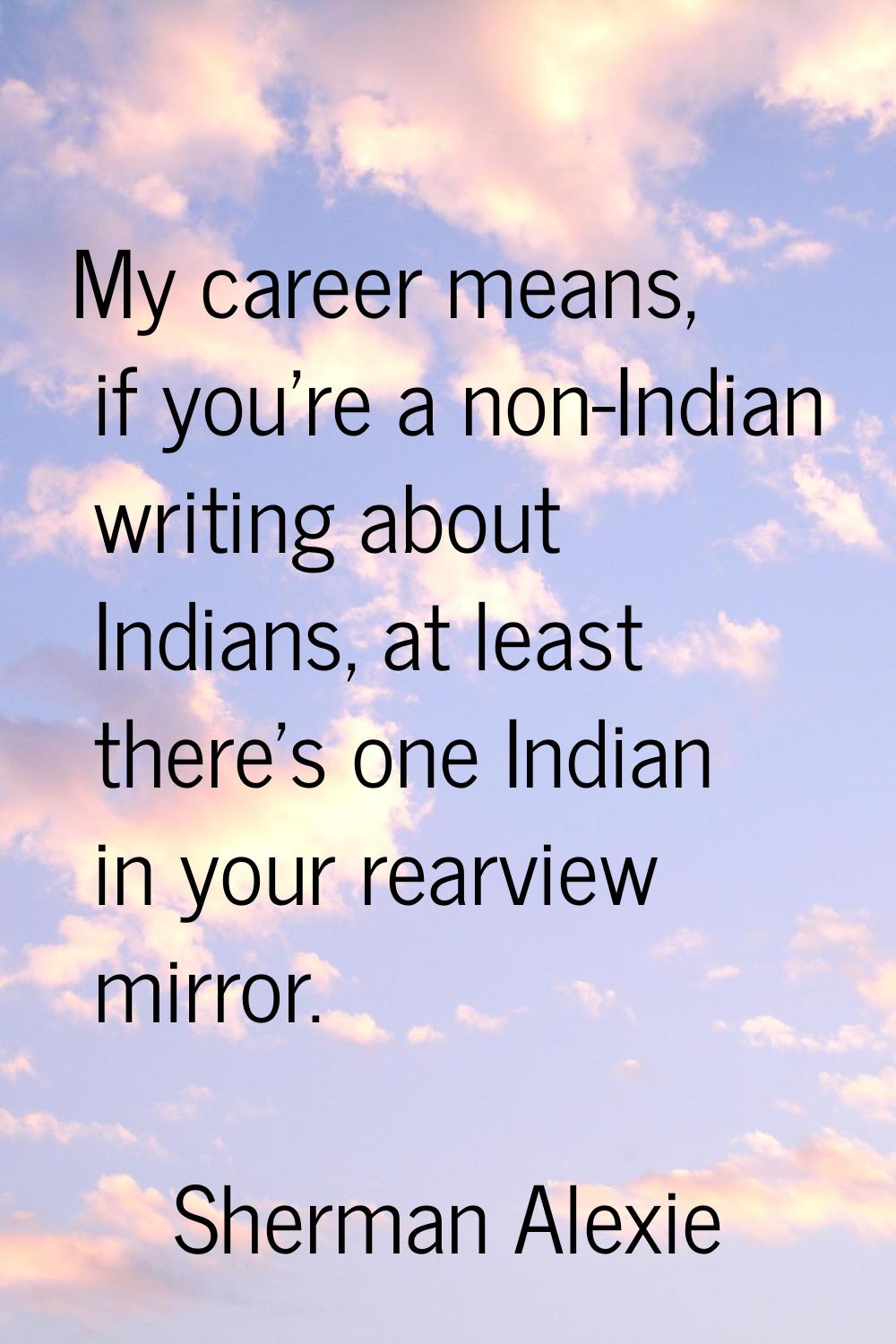 My career means, if you're a non-Indian writing about Indians, at least there's one Indian in your 
