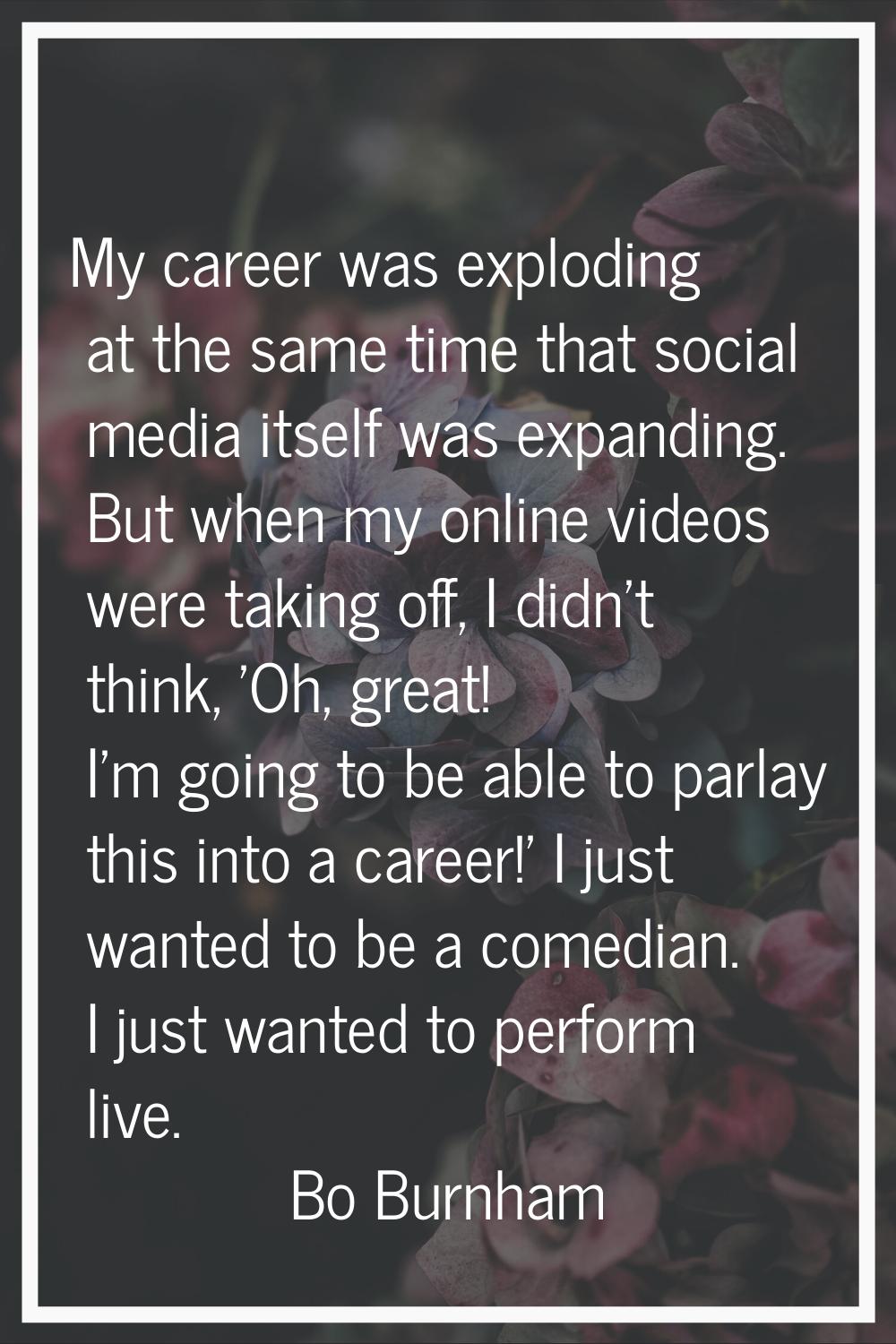 My career was exploding at the same time that social media itself was expanding. But when my online