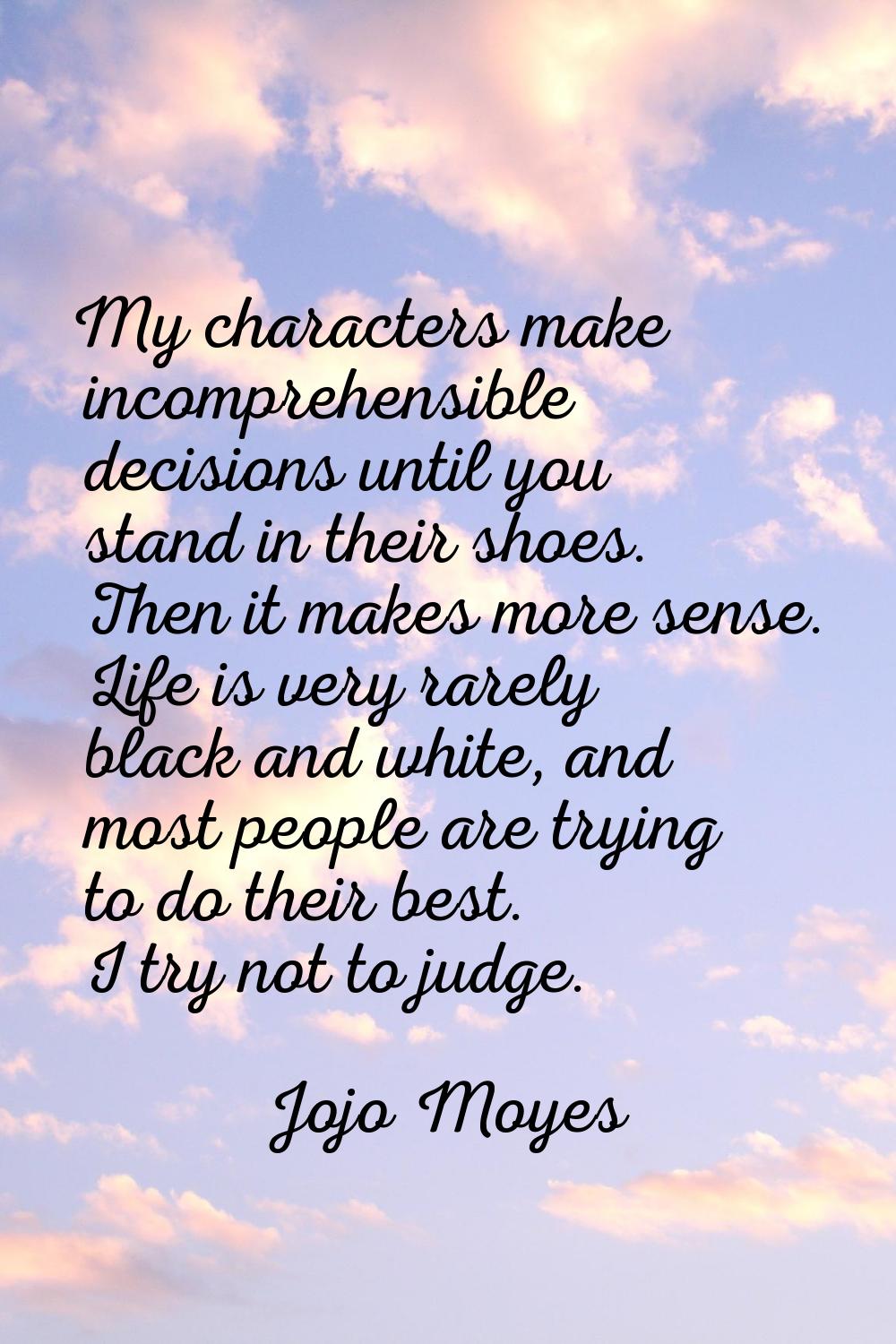 My characters make incomprehensible decisions until you stand in their shoes. Then it makes more se