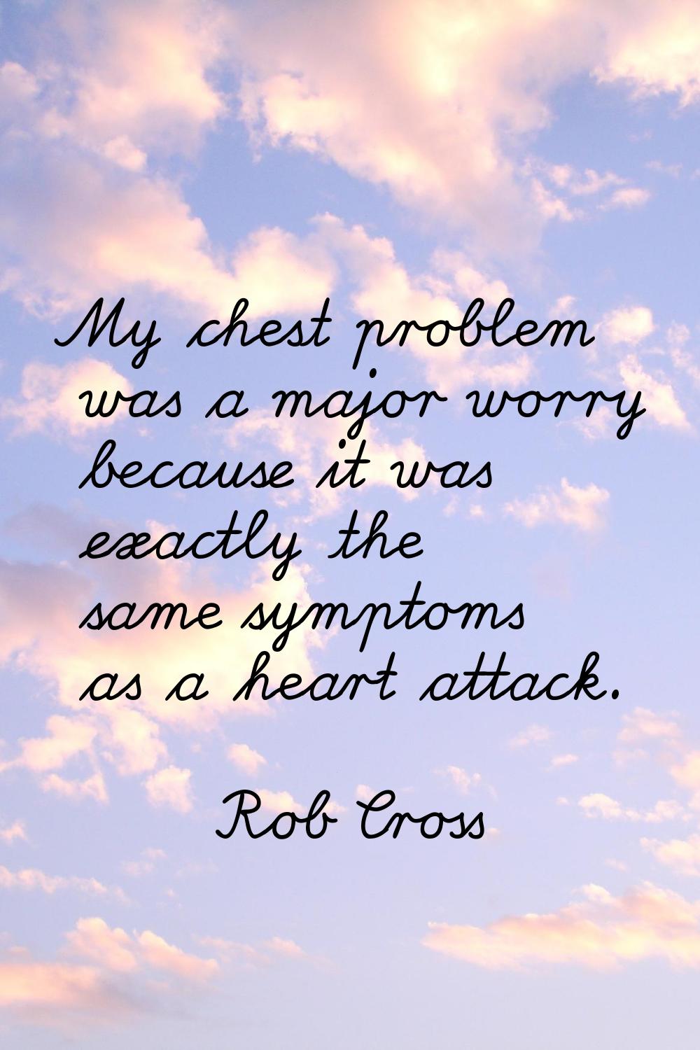 My chest problem was a major worry because it was exactly the same symptoms as a heart attack.