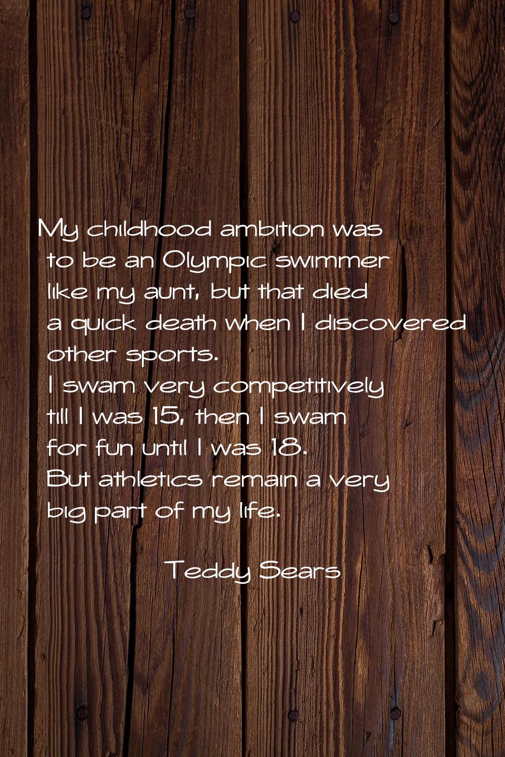 My childhood ambition was to be an Olympic swimmer like my aunt, but that died a quick death when I
