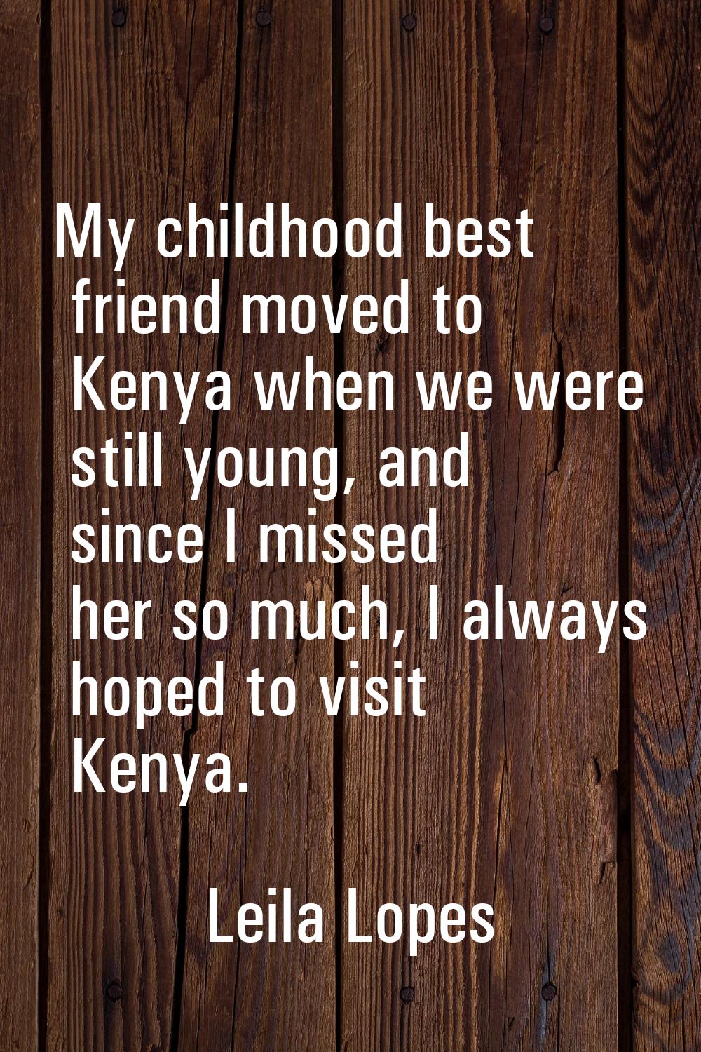 My childhood best friend moved to Kenya when we were still young, and since I missed her so much, I