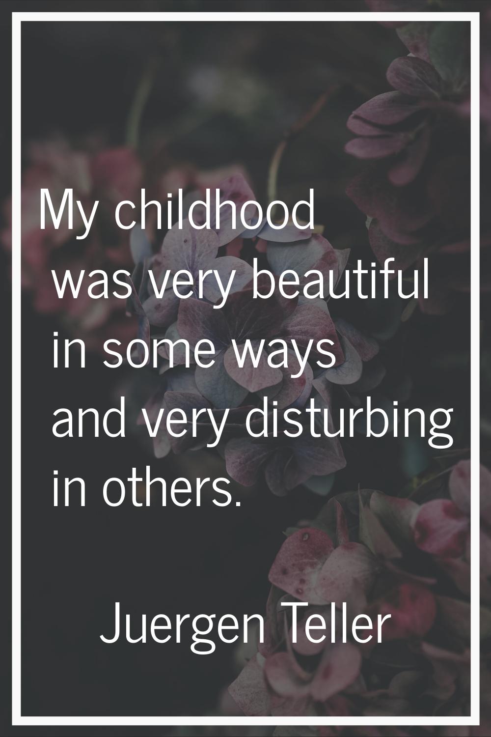 My childhood was very beautiful in some ways and very disturbing in others.
