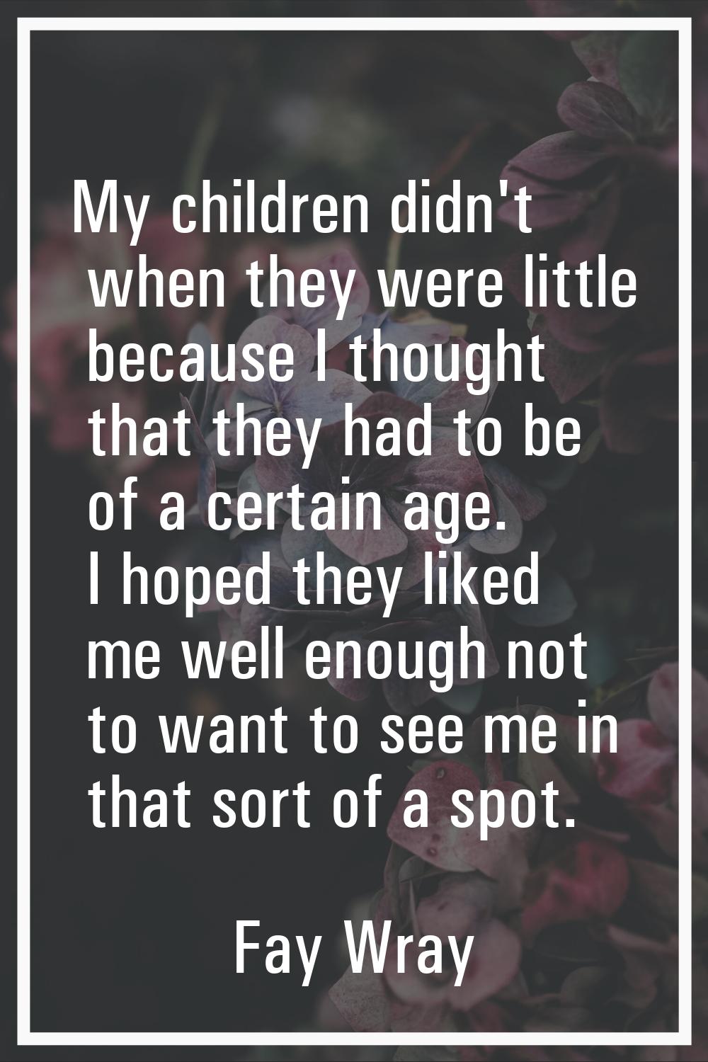 My children didn't when they were little because I thought that they had to be of a certain age. I 