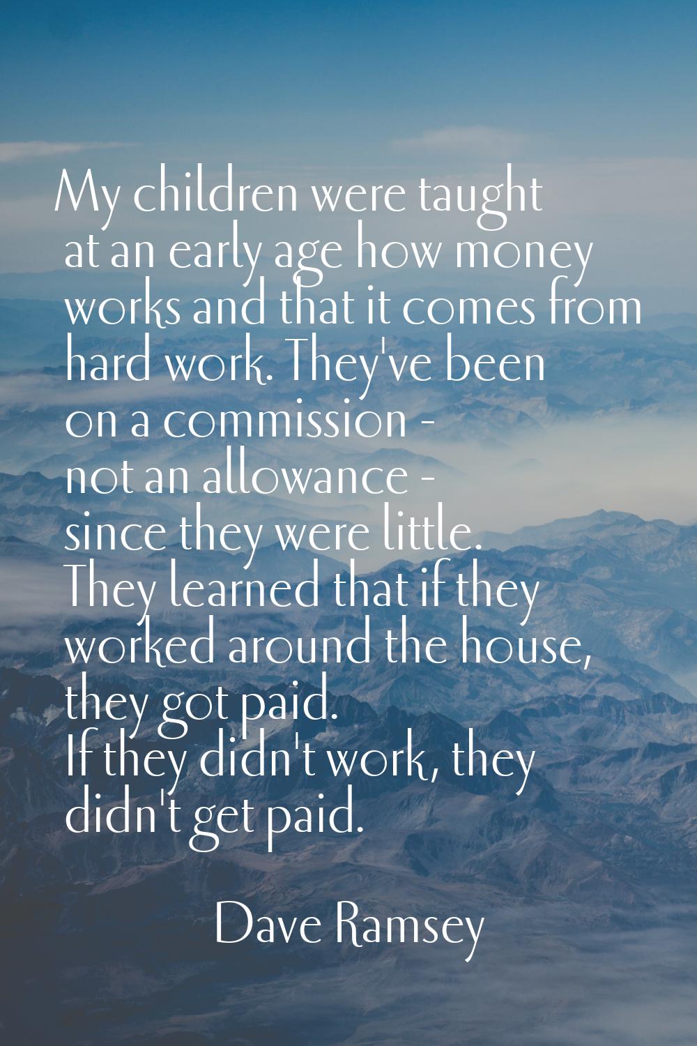 My children were taught at an early age how money works and that it comes from hard work. They've b