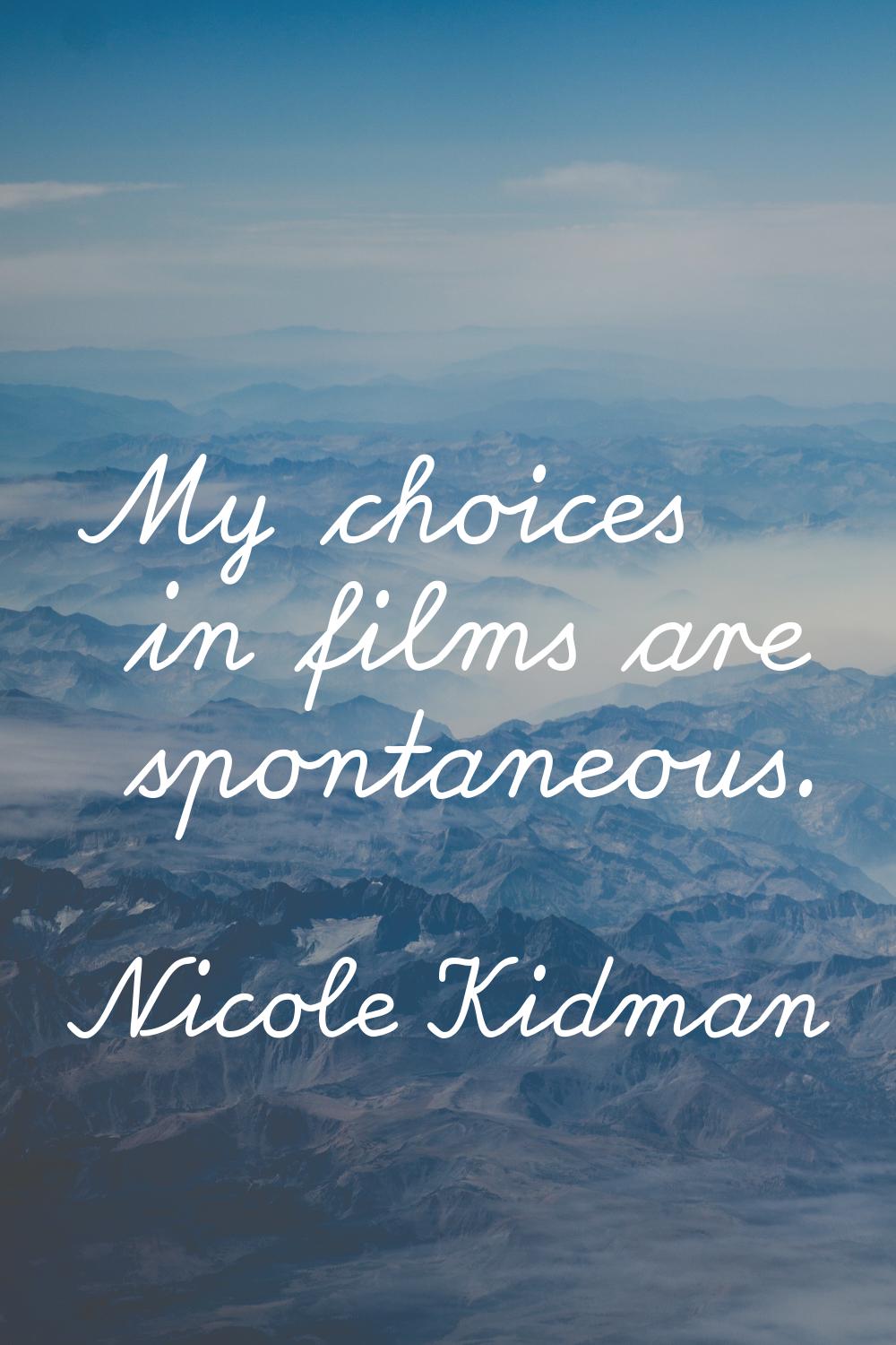 My choices in films are spontaneous.