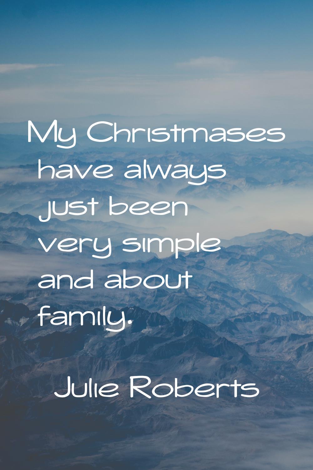 My Christmases have always just been very simple and about family.