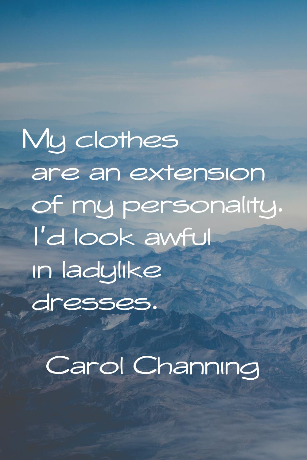 My clothes are an extension of my personality. I'd look awful in ladylike dresses.