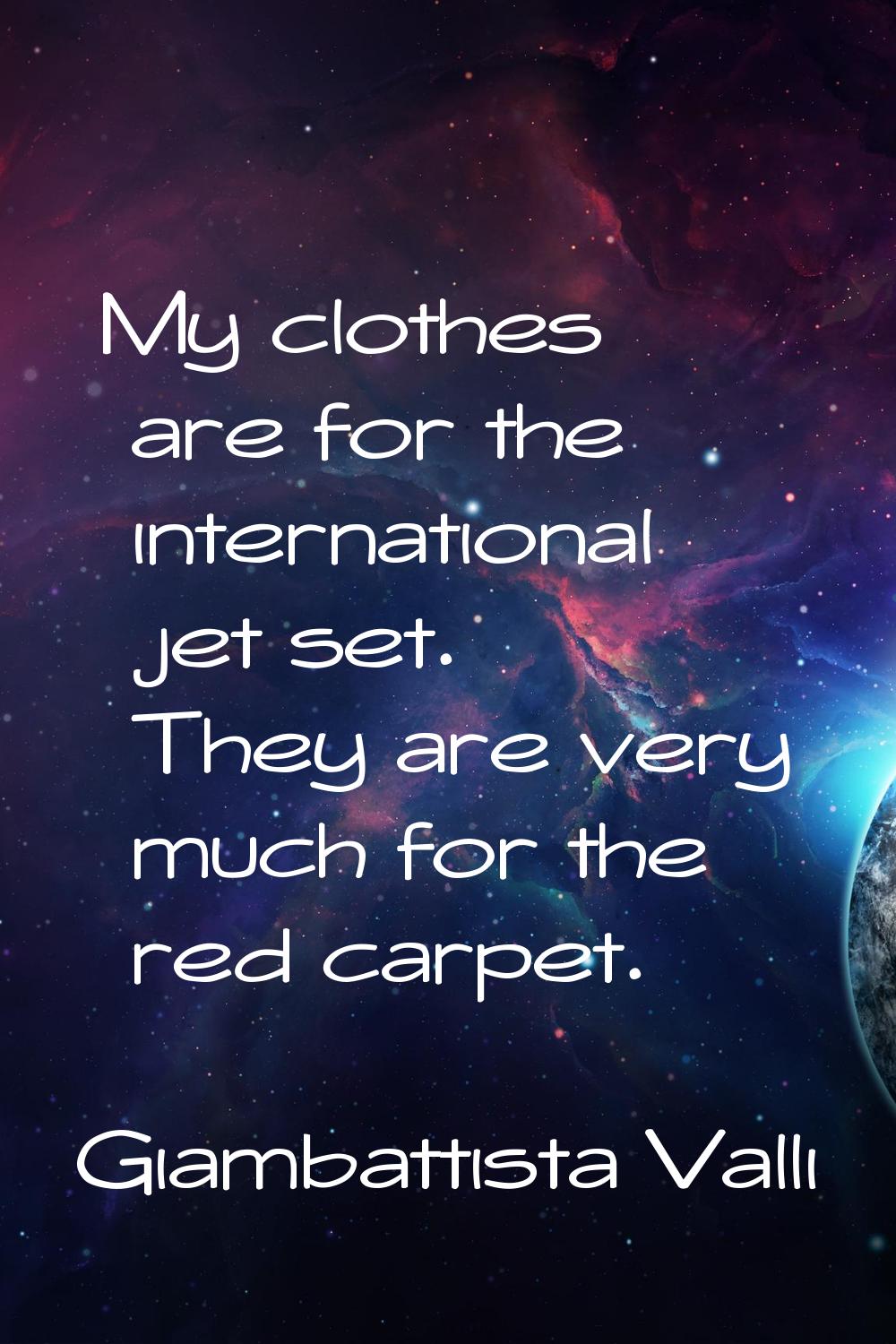 My clothes are for the international jet set. They are very much for the red carpet.