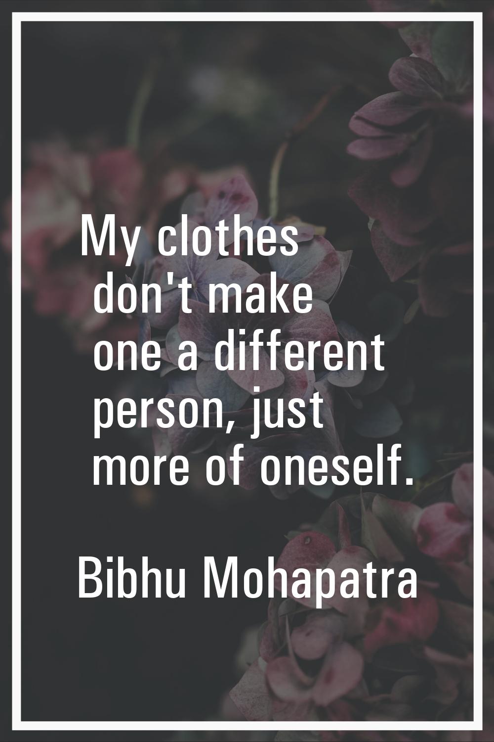 My clothes don't make one a different person, just more of oneself.