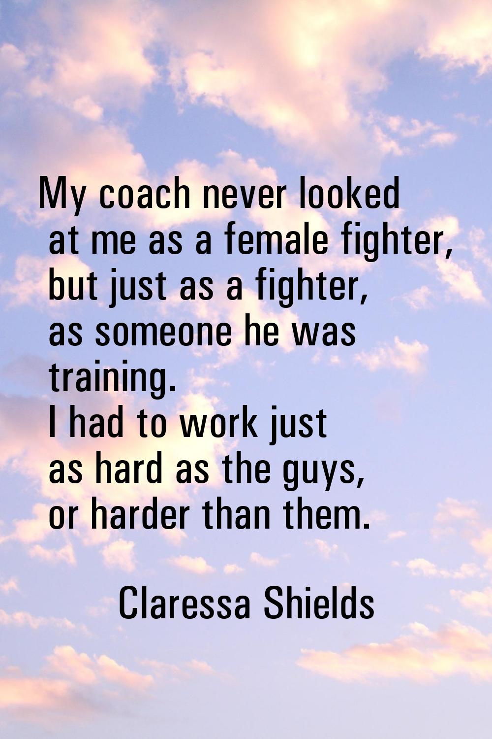 My coach never looked at me as a female fighter, but just as a fighter, as someone he was training.