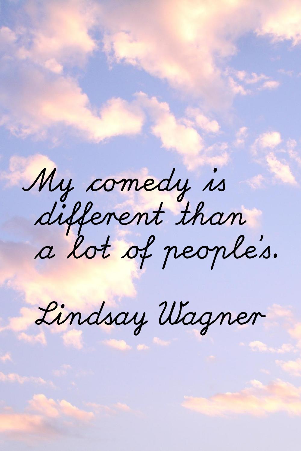 My comedy is different than a lot of people's.