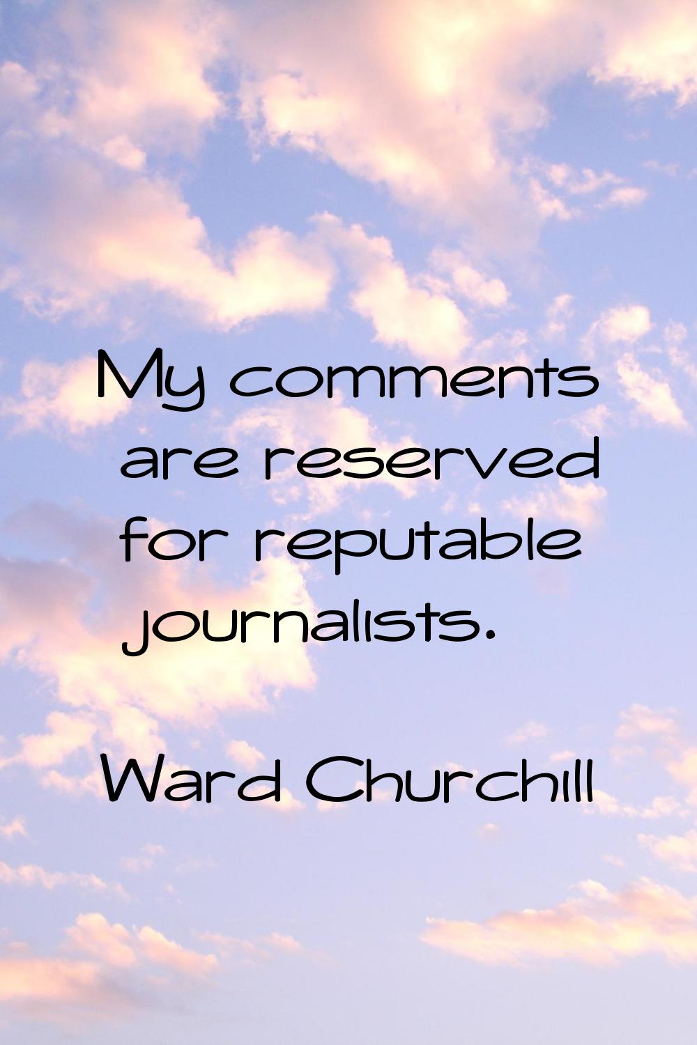 My comments are reserved for reputable journalists.