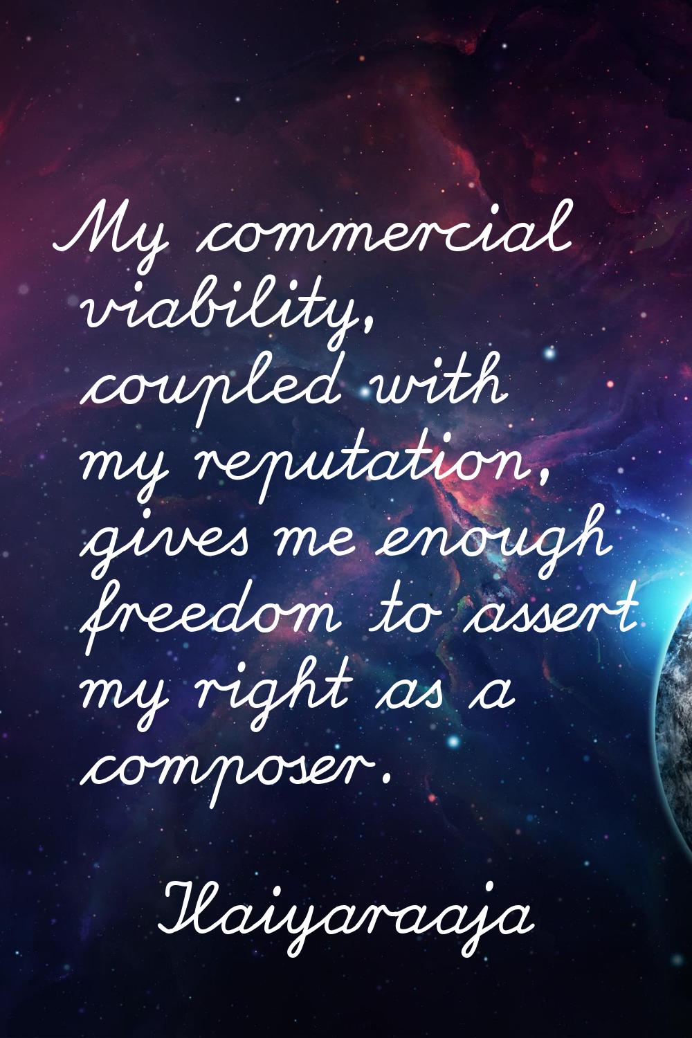 My commercial viability, coupled with my reputation, gives me enough freedom to assert my right as 