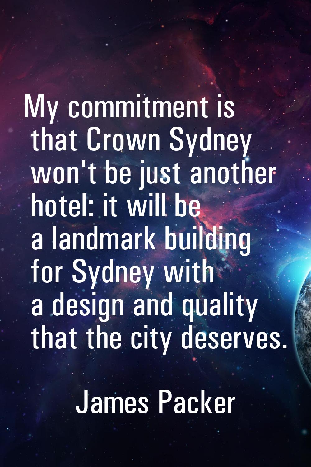 My commitment is that Crown Sydney won't be just another hotel: it will be a landmark building for 