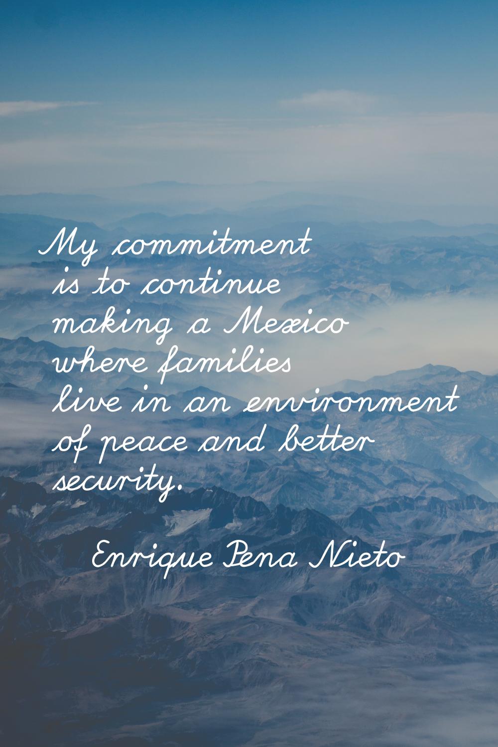 My commitment is to continue making a Mexico where families live in an environment of peace and bet