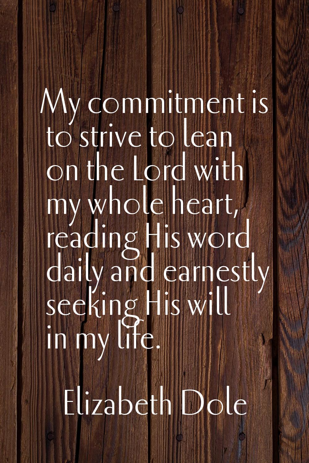 My commitment is to strive to lean on the Lord with my whole heart, reading His word daily and earn