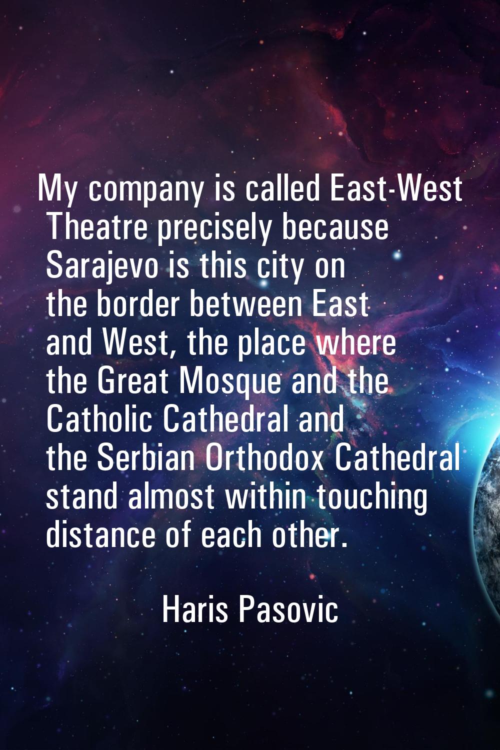 My company is called East-West Theatre precisely because Sarajevo is this city on the border betwee
