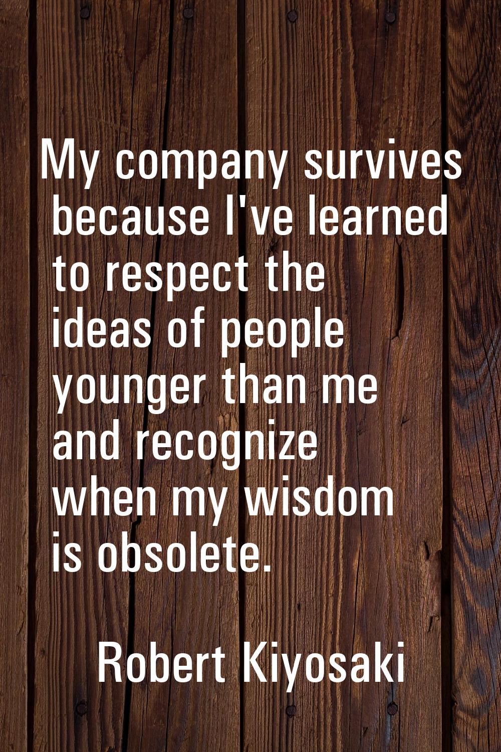 My company survives because I've learned to respect the ideas of people younger than me and recogni