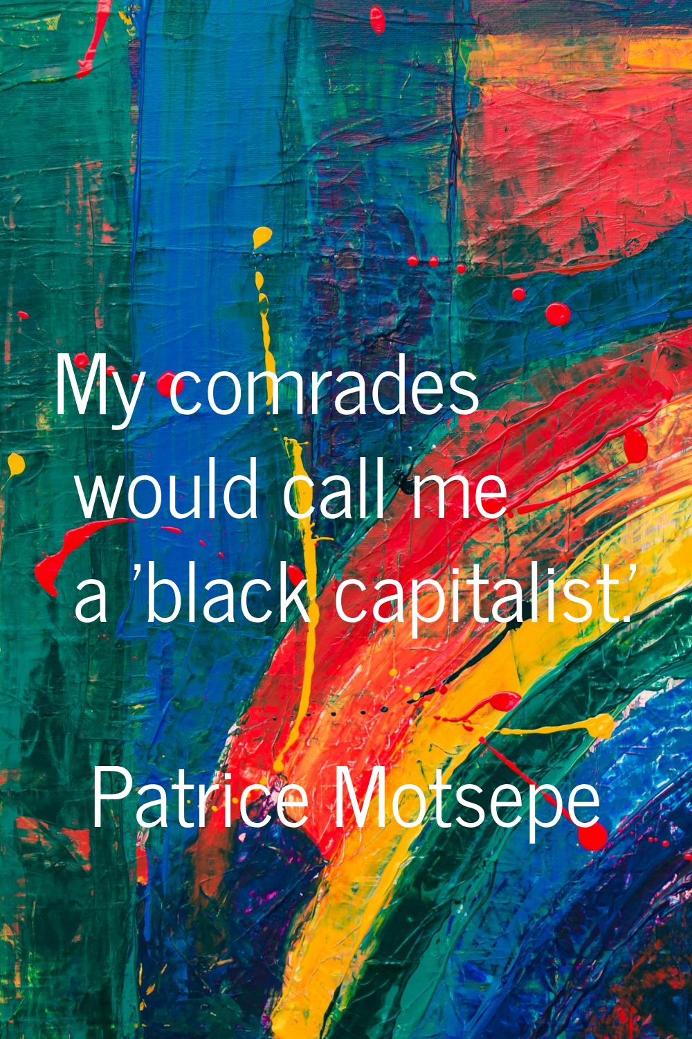 My comrades would call me a 'black capitalist.'