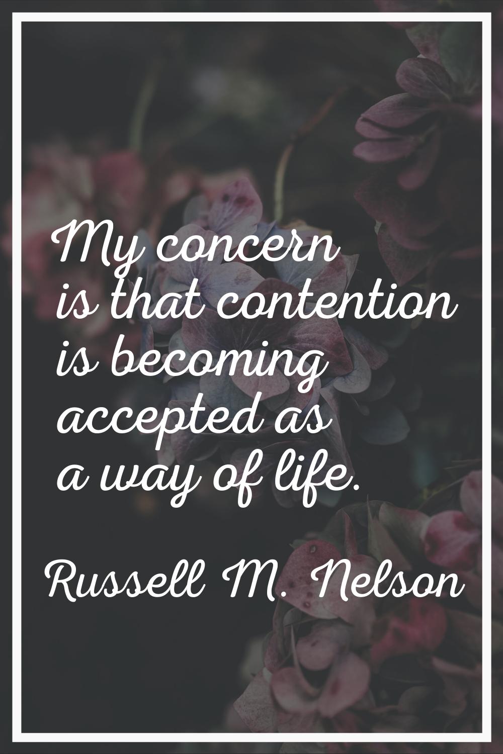 My concern is that contention is becoming accepted as a way of life.
