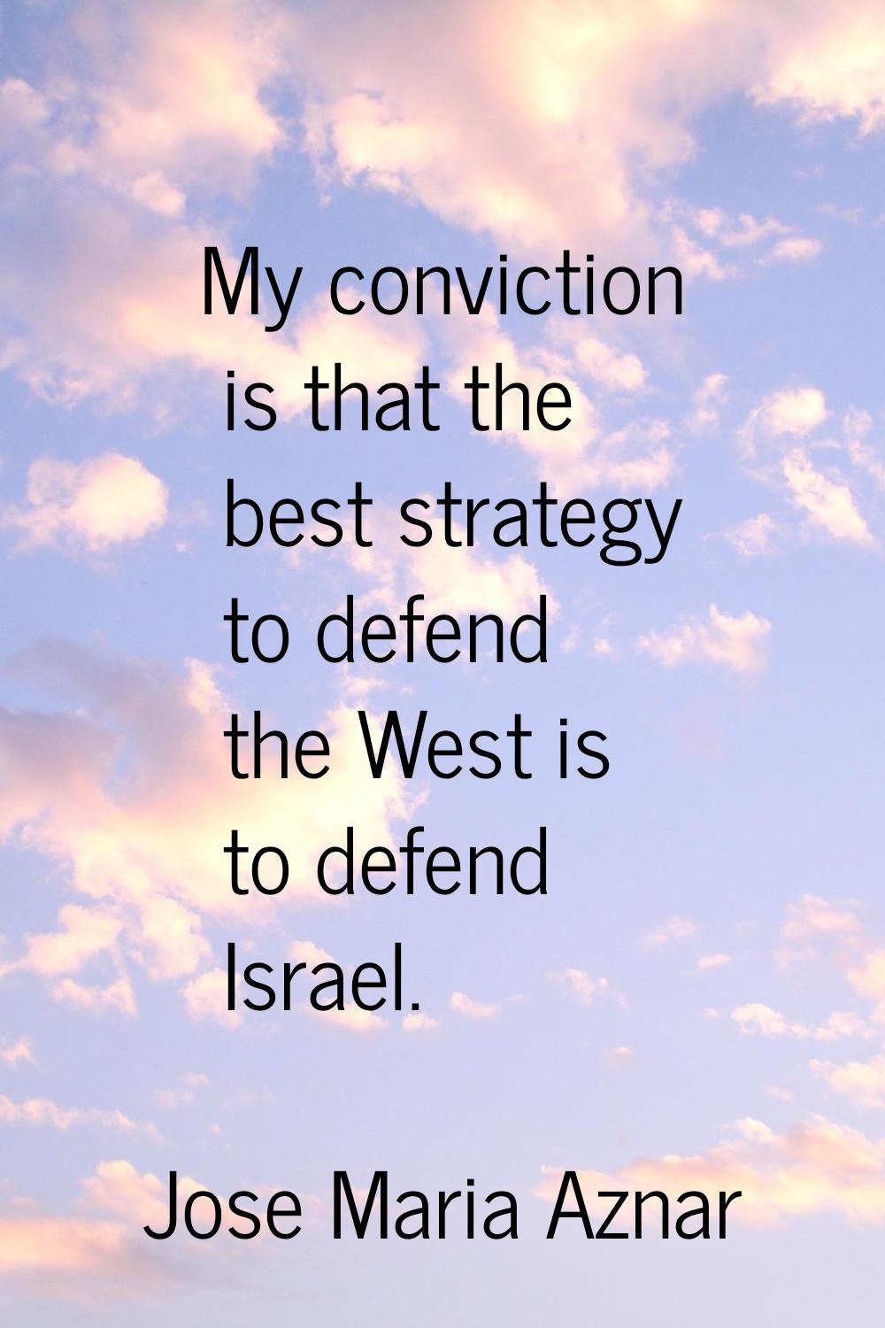 My conviction is that the best strategy to defend the West is to defend Israel.