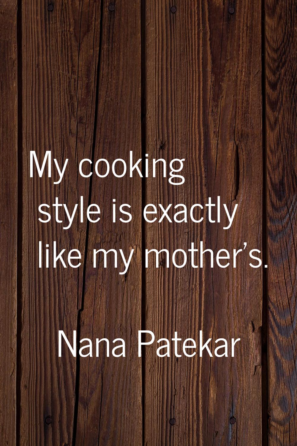 My cooking style is exactly like my mother's.