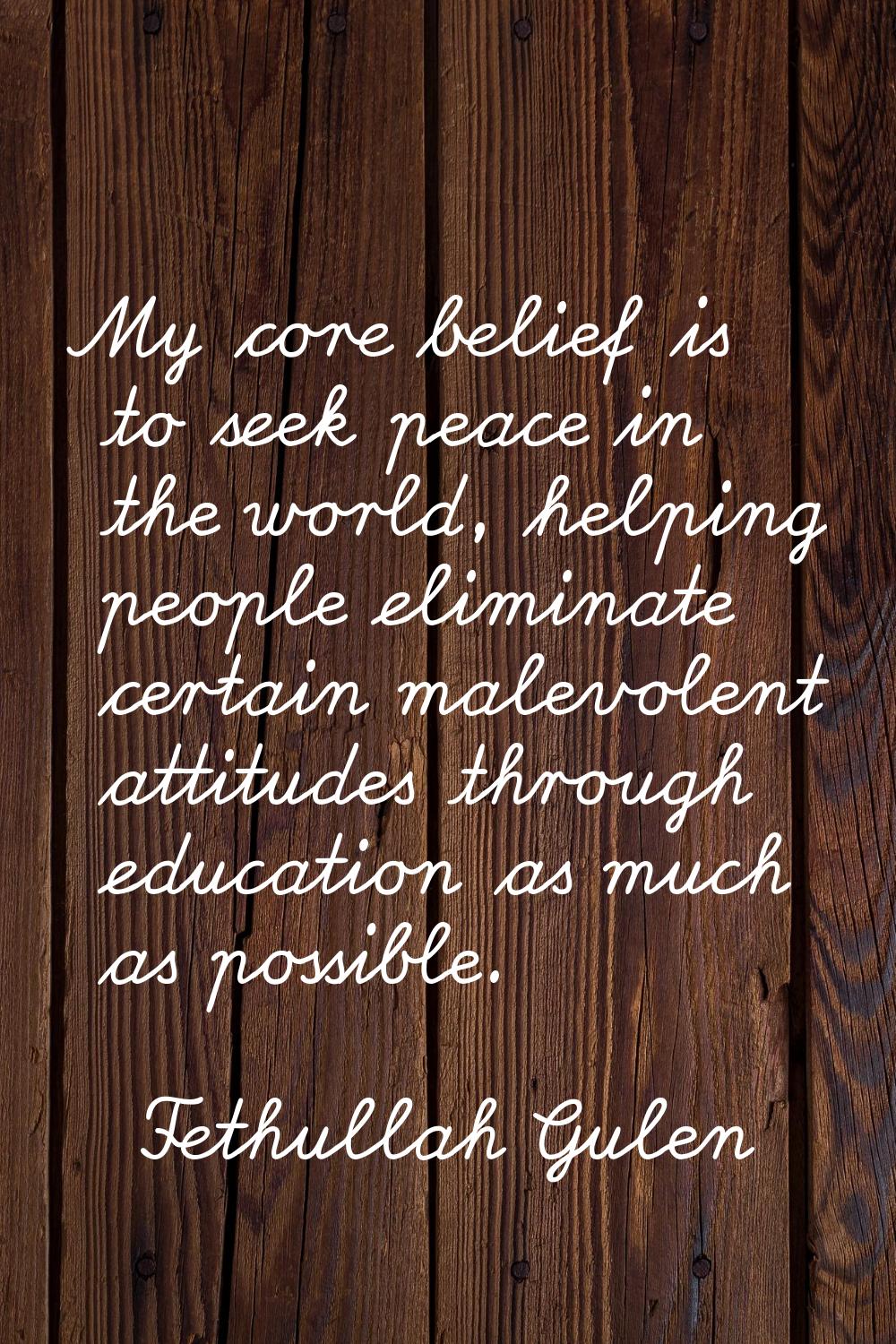 My core belief is to seek peace in the world, helping people eliminate certain malevolent attitudes